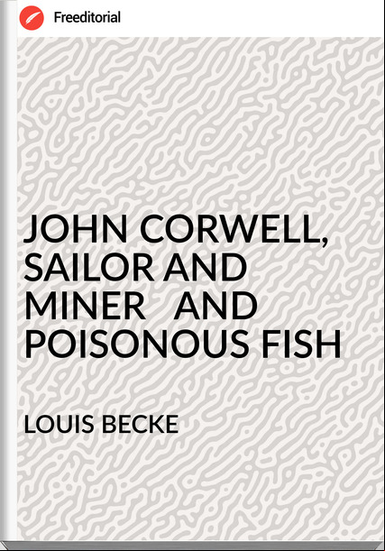 LOUIS BECKE - JOHN CORWELL, SAILOR AND MINER   AND POISONOUS FISH