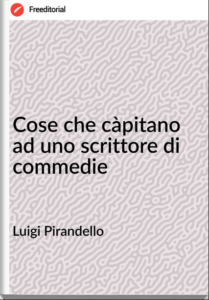Luigi Pirandello Cose che càpitano ad uno scrittore di commedie