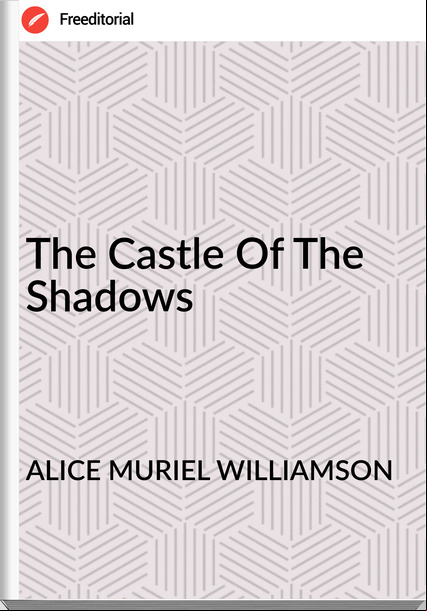 ALICE MURIEL WILLIAMSON The Castle Of The Shadows