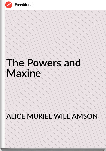 ALICE MURIEL WILLIAMSON The Powers and Maxine