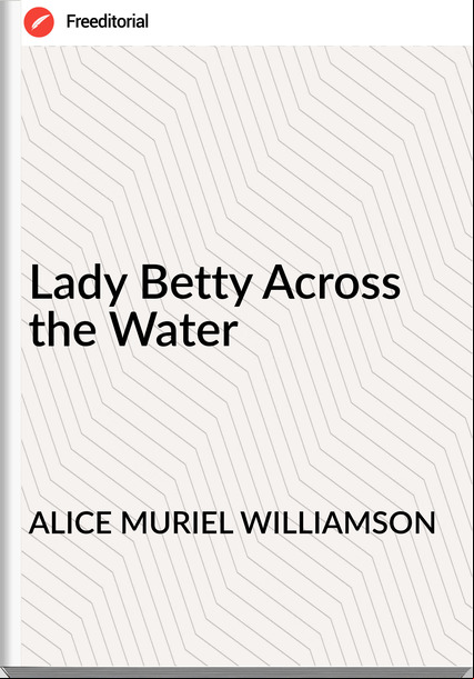 ALICE MURIEL WILLIAMSON Lady Betty Across the Water