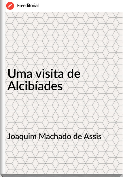 Joaquim Machado de Assis - Uma visita de Alcibíades