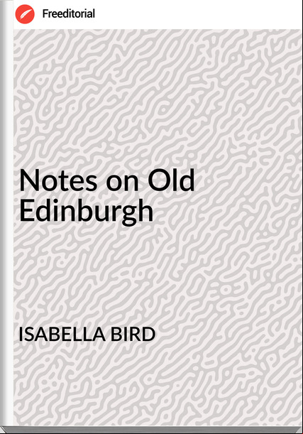 ISABELLA BIRD - Notes on Old Edinburgh