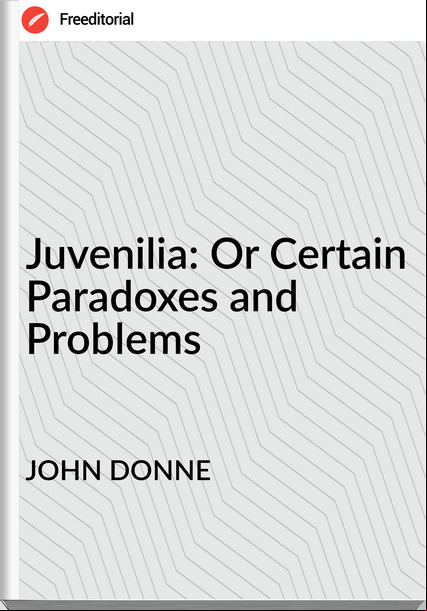 JOHN DONNE - Juvenilia: Or Certain Paradoxes and Problems