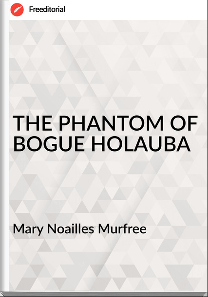Mary Noailles Murfree - THE PHANTOM OF BOGUE HOLAUBA