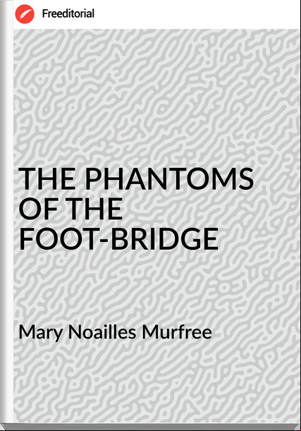 Mary Noailles Murfree - THE PHANTOMS OF THE   FOOT-BRIDGE