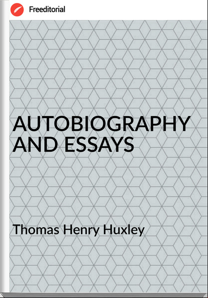 Thomas Henry Huxley - AUTOBIOGRAPHY AND ESSAYS
