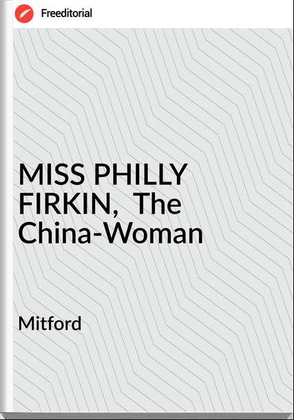 Mitford MISS PHILLY FIRKIN,  The China-Woman  