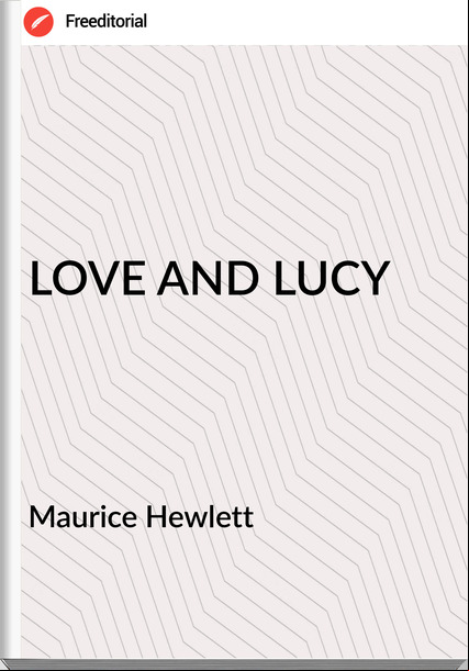 Maurice Hewlett          - LOVE AND LUCY