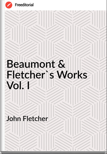 John Fletcher  - Beaumont & Fletcher's Works Vol. I