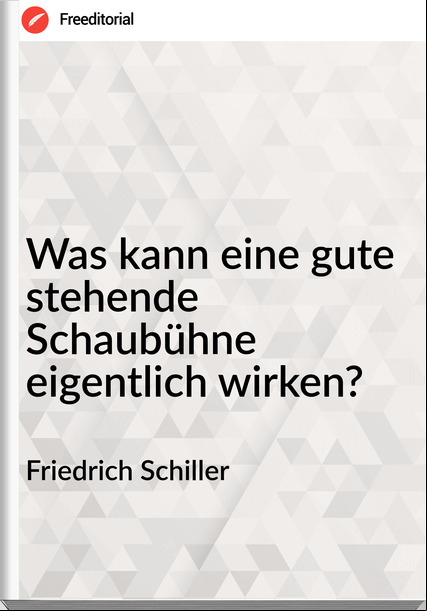 Friedrich Schiller - Was kann eine gute stehende Schaubühne eigentlich wirken?