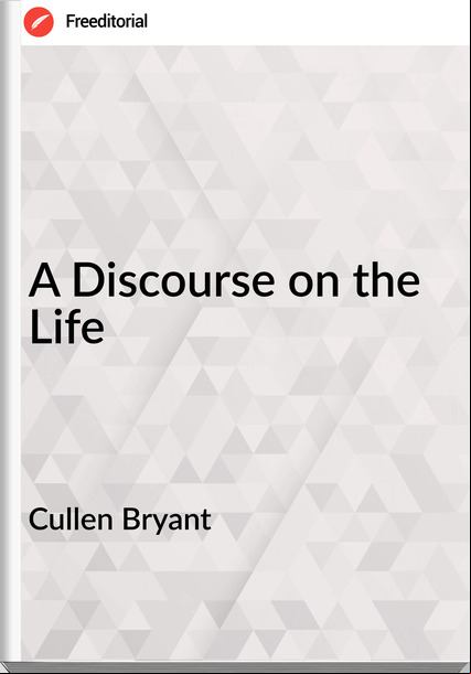 Cullen Bryant - A Discourse on the Life
