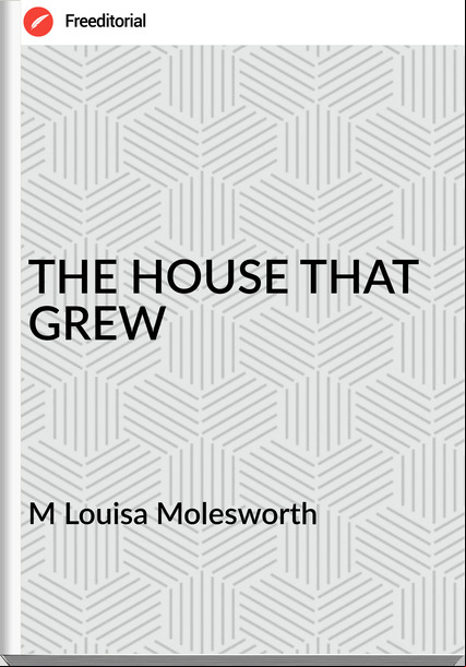 M Louisa Molesworth - THE HOUSE THAT GREW