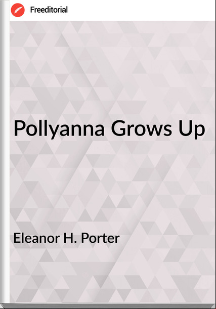 Eleanor H. Porter - Pollyanna Grows Up