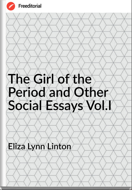 Eliza Lynn Linton The Girl of the Period and Other Social Essays Vol.I