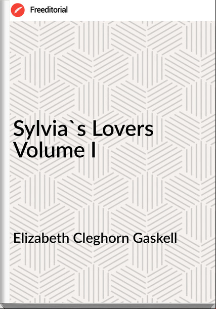 Elizabeth Cleghorn Gaskell Sylvia's Lovers Volume I