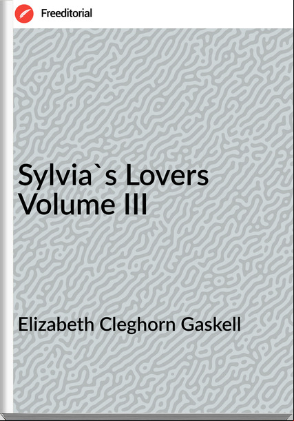 Elizabeth Cleghorn Gaskell Sylvia's Lovers Volume III