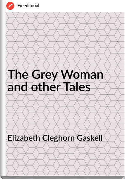 Elizabeth Cleghorn Gaskell The Grey Woman and other Tales