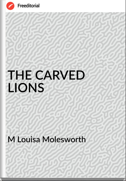 M Louisa Molesworth - THE CARVED LIONS