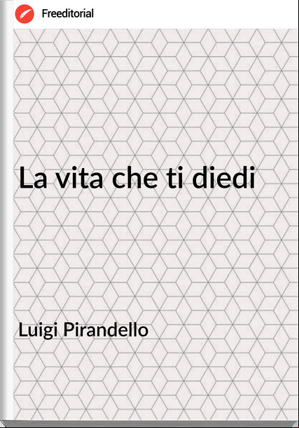 Luigi Pirandello La vita che ti diedi