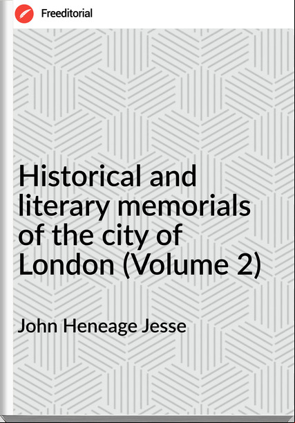 John Heneage Jesse - Historical and literary memorials of the city of London (Volume 2)
