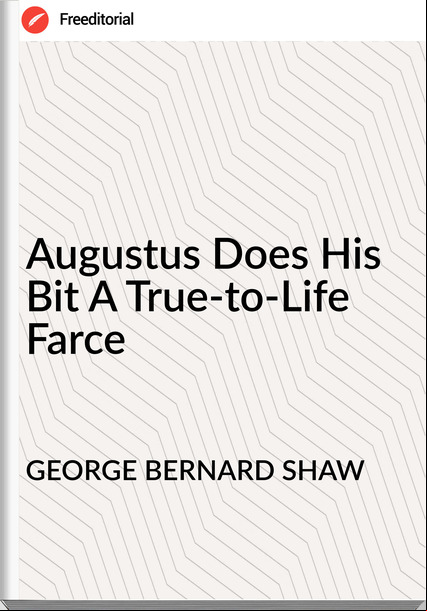 GEORGE BERNARD SHAW - Augustus Does His Bit A True-to-Life Farce