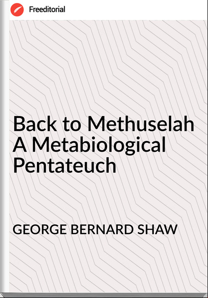 GEORGE BERNARD SHAW - Back to Methuselah A Metabiological Pentateuch