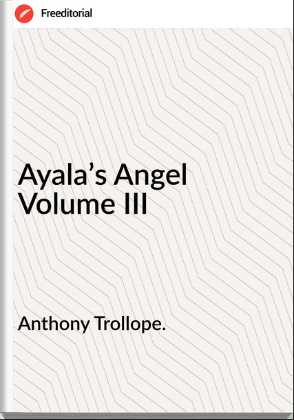 Anthony Trollope. - Ayala’s Angel Volume III