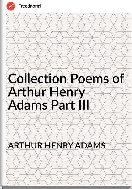ARTHUR HENRY ADAMS Collection Poems of Arthur Henry Adams Part III