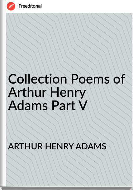 ARTHUR HENRY ADAMS - Collection Poems of Arthur Henry Adams Part V