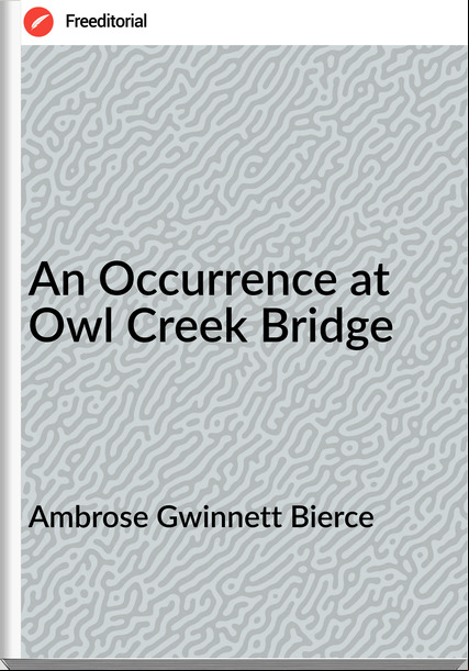 Ambrose Gwinnett Bierce - An Occurrence at Owl Creek Bridge