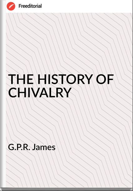 G.P.R. James - THE HISTORY OF CHIVALRY