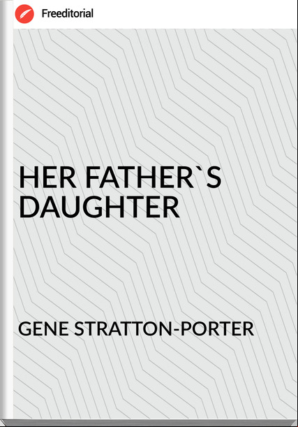 GENE STRATTON-PORTER - HER FATHER'S DAUGHTER