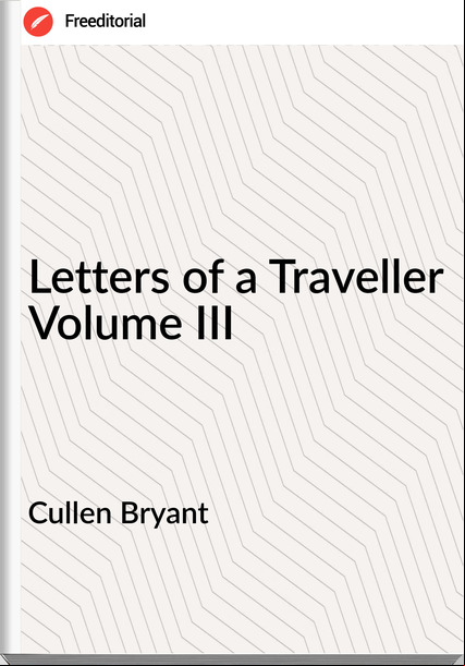 Cullen Bryant - Letters of a Traveller Volume III