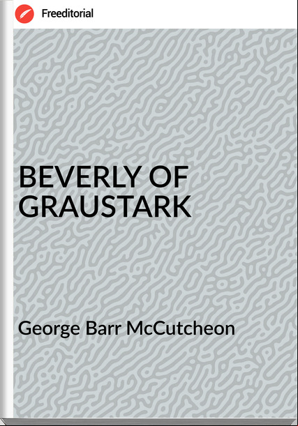 George Barr McCutcheon - BEVERLY OF GRAUSTARK