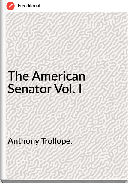 Anthony Trollope. - The American Senator Vol. I