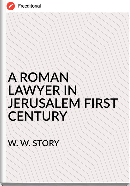 W. W. STORY - A ROMAN LAWYER IN JERUSALEM FIRST CENTURY