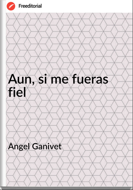 Ángel Ganivet Aun, si me fueras fiel