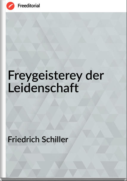 Friedrich Schiller - Freygeisterey der Leidenschaft