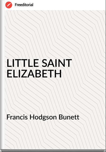 Francis Hodgson Bunett LITTLE SAINT ELIZABETH