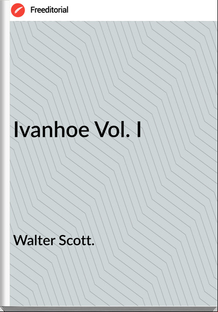 Walter Scott. - Ivanhoe Vol. I