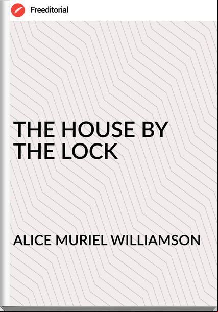 ALICE MURIEL WILLIAMSON THE HOUSE BY THE LOCK