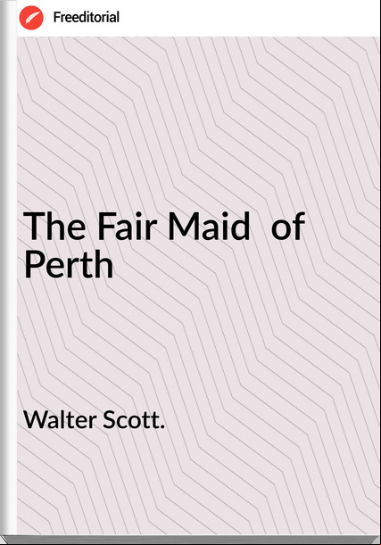Walter Scott. - The Fair Maid  of Perth
