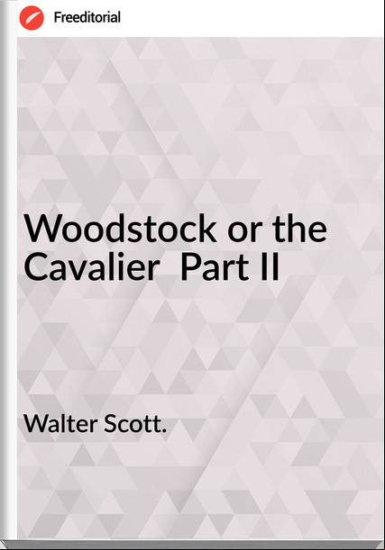 Walter Scott. - Woodstock or the Cavalier  Part II