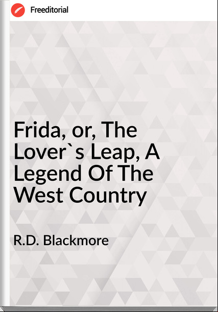 R.D. Blackmore - Frida, or, The Lover's Leap, A Legend Of The West Country