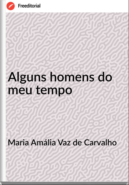 Maria Amália Vaz de Carvalho Alguns homens do meu tempo
