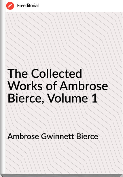 Ambrose Gwinnett Bierce - The Collected Works of Ambrose Bierce, Volume 1