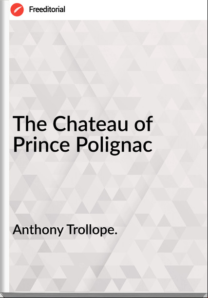Anthony Trollope. - The Chateau of Prince Polignac