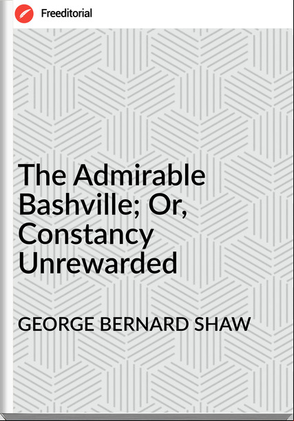 GEORGE BERNARD SHAW - The irable Bashville; Or, Constancy Unrewarded