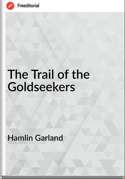 Hamlin Garland - The Trail of the Goldseekers